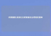 欢颜摄影,滚滚红尘修复版在台湾地区重映