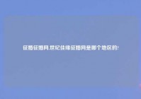 征婚征婚网,世纪佳缘征婚网是哪个地区的?