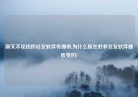 聊天不花钱的社交软件有哪些,为什么现在好多交友软件都收费的?