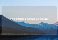 北京交友女找男,北京妇联相亲联谊会通知?