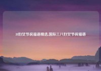 38妇女节祝福语精选,国际三八妇女节祝福语
