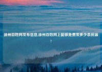 徐州百姓网发布信息,徐州百姓网上能够免费发多少条房源?