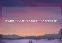 什么是爱一个人,爱一个人和需要一个人有什么区别?