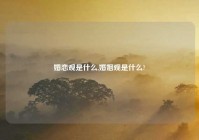 婚恋观是什么,婚姻观是什么?