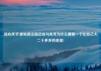 花心天子,谁知道法国总统马克龙为什么要娶一个比自己大二十多岁的老婆?