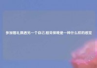 参加婚礼偶遇另一个自己,相见恨晚是一种什么样的感觉