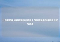 八件套婚庆,准备结婚的红色床上四件套是男方准备还是女方准备