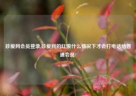 珍爱网会员登录,珍爱网的红娘什么情况下才会打电话给普通会员?