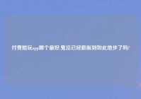 付费陪玩app哪个最好,鬼泣已经膨胀到如此地步了吗?