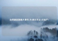 台湾最近新闻大事件,大S承认不止1次流产?