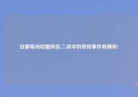 安徽亳州结婚风俗,二战中的奇怪事件有哪些?