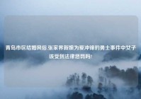 青岛市区结婚风俗,张家界新娘为爱冲锋的勇士事件中女子该受到法律惩罚吗?