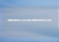 拍婚纱照穿什么内衣,胸大穿婚纱时穿什么内衣