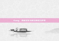 Kang，跨越文化与时空的多元符号