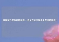 哪里可以发布征婚信息,一边又在社交软件上发征婚信息?