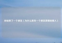 你给我了一个微笑（为什么我发一个微笑表情给情人）