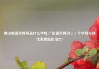佛山顺德车牌号是什么字母,广东省车牌的２６个字母分别代表哪里的地方?