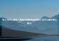女人为什么要找人高马大的呢,东北的女人为什么都长那么高大?