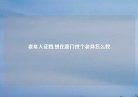 老年人征婚,想在澳门找个老伴怎么找