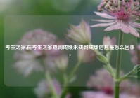 考生之家,在考生之家查询成绩未找到成绩信息是怎么回事?