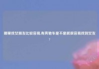 哪里找女朋友比较容易,有奔驰车是不是就很容易找到女友?