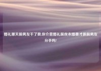 婚礼哪天前男友干了我,你介意婚礼前夜未婚妻才跟前男友分手吗?
