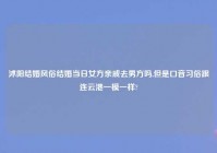 沭阳结婚风俗结婚当日女方亲戚去男方吗,但是口音习俗跟连云港一模一样?