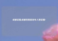 成都征婚,成都的独居老年人想征婚?