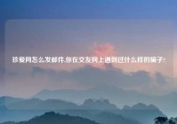 珍爱网怎么发邮件,你在交友网上遇到过什么样的骗子?