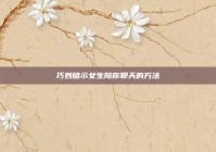 巧妙暗示女生陪你聊天的方法