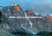 绣球狗（会有什么很尴尬的事情发生吗）