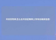 开封百姓网,怎么在开封赶集网上发布出租房信息?