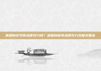 离婚协议书有法律效力吗？深度剖析其法律效力及相关要点