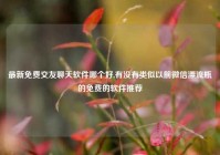 最新免费交友聊天软件哪个好,有没有类似以前微信漂流瓶的免费的软件推荐