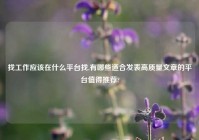 找工作应该在什么平台找,有哪些适合发表高质量文章的平台值得推荐?