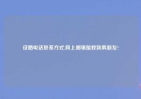 征婚电话联系方式,网上哪里能找到男朋友?