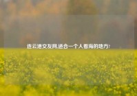 连云港交友网,适合一个人看海的地方?