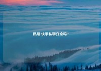 私聊,快手私聊安全吗?