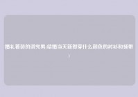 婚礼着装的讲究男(结婚当天新郎穿什么颜色的衬衫和领带)