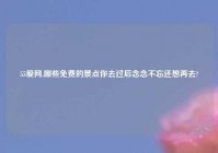 55爱网,哪些免费的景点你去过后念念不忘还想再去?