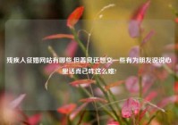 残疾人征婚网站有哪些,但善良还想交一些有为朋友说说心里话而已咋这么难?