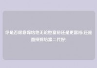 你是否愿意嫁给他无论她富裕还是更富裕(还是直接嫁给富二代好)
