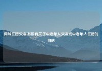 同城征婚交友,有没有关于中老年人交友或中老年人征婚的网站