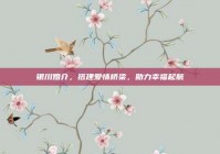 银川婚介，搭建爱情桥梁，助力幸福起航