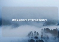 结婚风俗的作文,关于织女织锦的作文