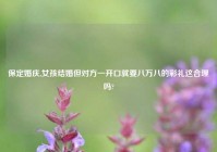 保定婚庆,女孩结婚但对方一开口就要八万八的彩礼这合理吗?