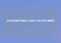 中元节包袱书写格式,上坟的人为什么多于清明节