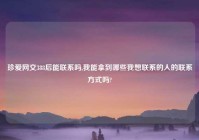 珍爱网交388后能联系吗,我能拿到哪些我想联系的人的联系方式吗?