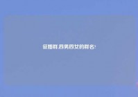 征婚群,四男四女的群名?