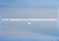 光山吧 百度贴吧袁湾水库,为何信阳修袁湾水库不修张湾水库?